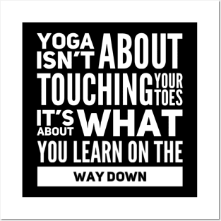 Yoga isn't about touching your toes, it's about what you learn on your way down yoga inspiration quote Posters and Art